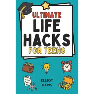 Ultimate Life Hacks for Teens: 100+ Clever Tips and Tricks to Make Life Easier, Smarter, and Way More Fun! Save Time, Stay Organized, Boost Confidence, Succeed in School and Life