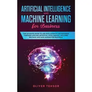 USED-Artificial Intelligence and Machine Learning for Business: The Ultimate Guide to Use Data Science for Business Through Applied Artificial Intelligence by Tensor, Oliver (Hardcover)