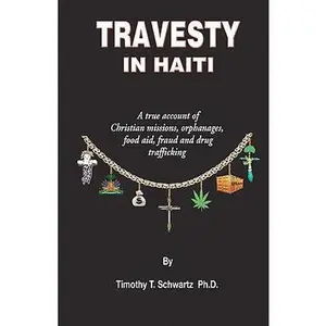 USED-Travesty in Haiti: A true account of Christian missions, orphanages, fraud, food aid and drug trafficking by Schwartz, Timothy T. (Paperback)