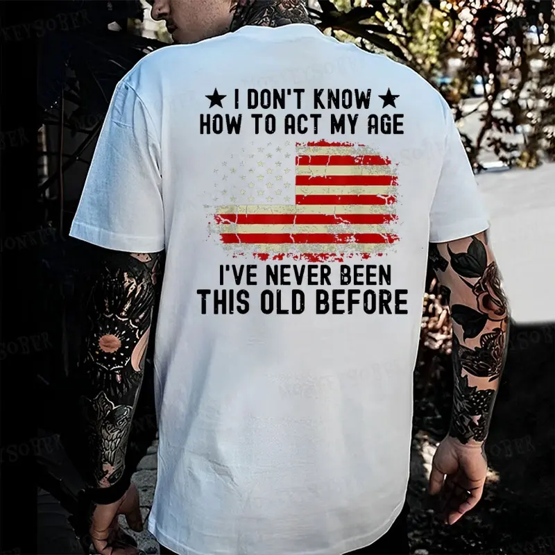 Don't Know How To Act My Age，I Have Never Been This Old Before Versatile Pure Cotton Men's T-Shirt