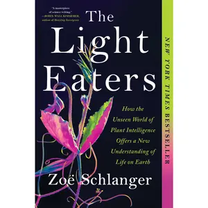 The Light Eaters: How the Unseen World of Plant Intelligence Offers a New Understanding of Life on Earth by Zoë Schlanger [Paperback Book]