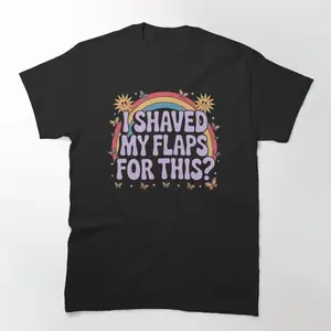 I Shaved My Flaps For This Shirt – Funny Raunchy Tee with Retro Y2K Vibes | Adult Humor Gift Classic T-Shirt
