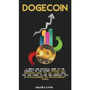 USED-Dogecoin: A Simple and Practical Guide to the Currency of the Future! Through well-structured steps you will learn: How, Why and by Lewis, Jacob (Hardcover)