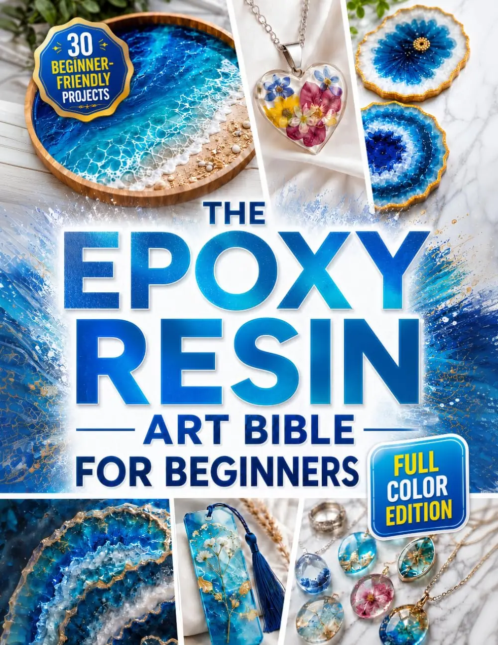 The Epoxy Resin Art Bible for Beginners - Fully Illustrated Step-by-Step Guide with 30 Beginner Projects for Jewelry, Coasters, Tabletops & More (Full Color Edition)