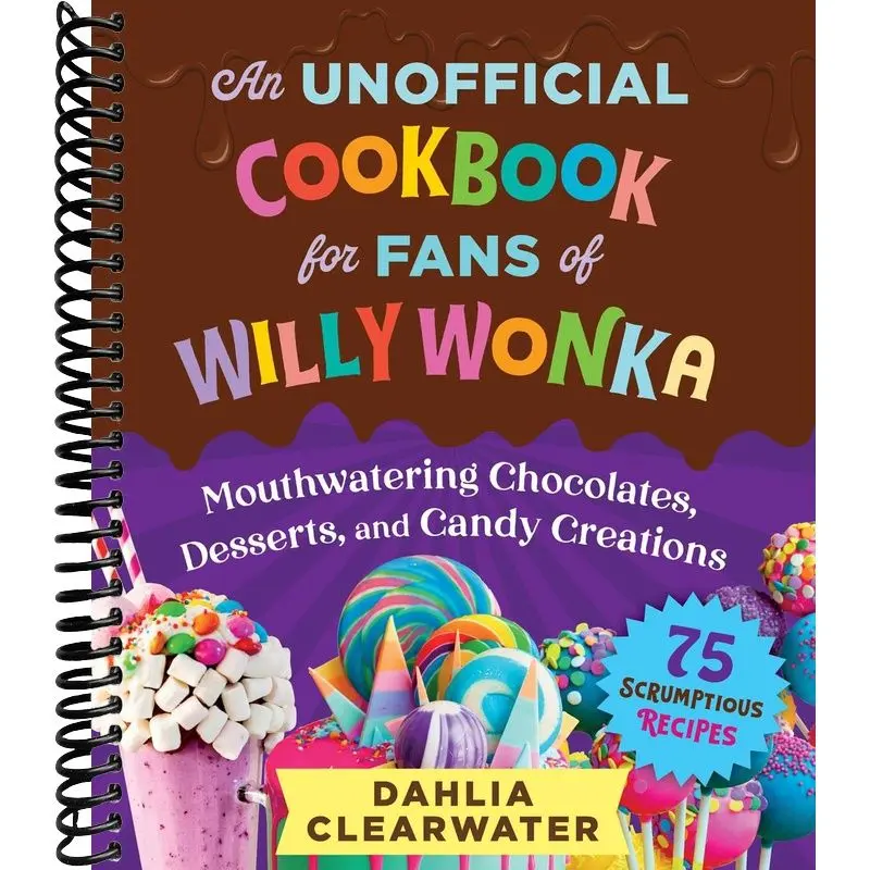 Unofficial Cookbook for Fans of Willy Wonka: Mouthwatering Chocolates, Desserts, and Candy Creations—75 Scrumptious Recipes!