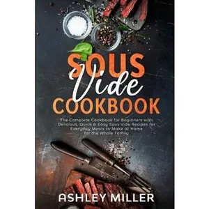 USED-Sous Vide Cookbook: The Complete Cookbook for Beginners with Delicious, Quick & Easy Sous Vide Recipes for Everyday Meals to Make at Home by Miller, Ashley (Paperback)