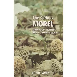 USED-The Curious Morel: Mushroom Hunters' Recipes, Lore and Advice by Larry Lonik (Paperback)