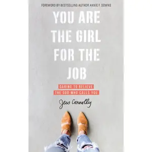 You Are the Girl for the Job: Daring to Believe the God Who Calls You by Jess Connolly||Annie F. Downs [Paperback Book]