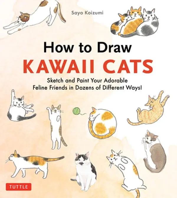 How to Draw Kawaii Cats: Sketch and Paint Your Adorable Feline Friends in Dozens of Different Ways! -- Sayo Koizumi, Paperback