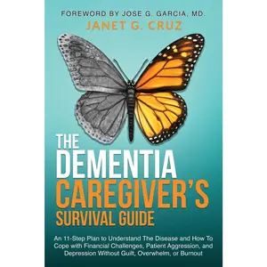 The Dementia Caregiver's Survival Guide: An 11-Step Plan to Understand the Disease and How To Cope with Financial Challenges, Patient Aggression, and Depression Without Guilt, Overwhelm, or Burnout