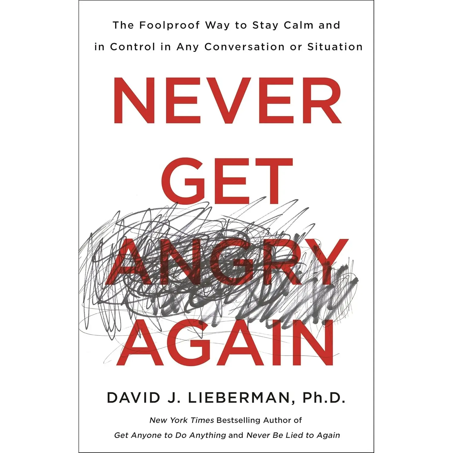 Never Get Angry Again: The Foolproof Way to Stay Calm and in Control in Any Conversation or Situation