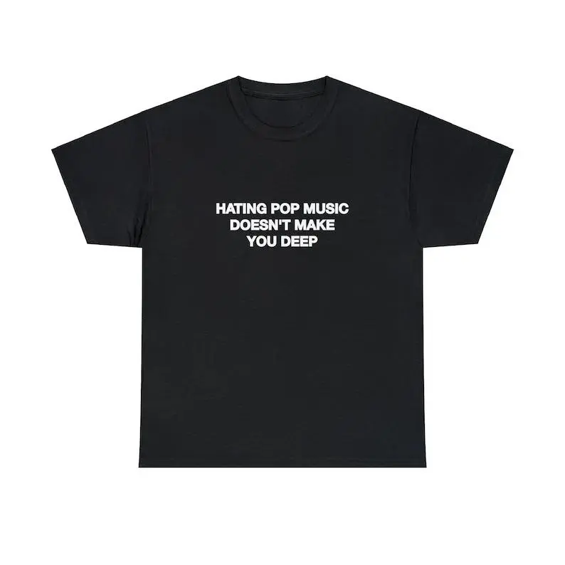 Hating Pop Music Doesn't Make You Deep Unisex Tee Y2K Iconic Funny It Girl Meme Cute Top Shirt Sassy Unhinged Sarcastic Gift, Adult funny T-shirt, Gift for Woman and Man