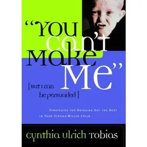 USED-You Can't Make Me (But I Can Be Persuaded): Strategies for Bringing Out the Best in Your Strong-Willed Child by Cynthia Ulrich Tobias (Hardcover)