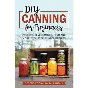 USED-DIY: Canning for Beginners: Preserving vegetables, fruit and more with step-by-step recipes by Paul Batali (Paperback)