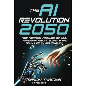 USED-The AI Revolution 2050: How Artificial Intelligence Will Transform Health, Economy and Daily Life by Mid-Century by Marcin Tkaczyk (Hardcover)