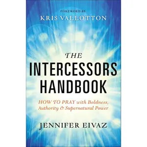 The Intercessors Handbook: How to Pray with Boldness, Authority and Supernatural Power