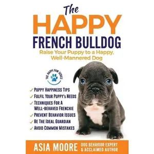 USED-The Happy French Bulldog: Raise Your Puppy to a Happy, Well-Mannered Dog by Moore, Asia (Paperback)