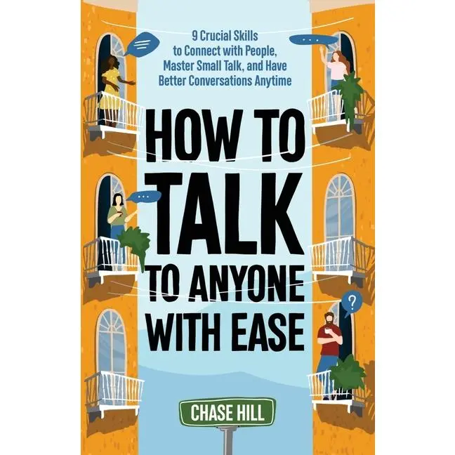 How to Talk to Anyone with Ease: 9 Crucial Skills to Connect with People, Master Small Talk, and Have Better Conversations Anytime by Chase Hill (Paperback)