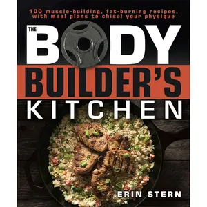 The Bodybuilder's Kitchen: 100 Muscle-Building, Fat Burning Recipes, with Meal Plans to Chisel Your