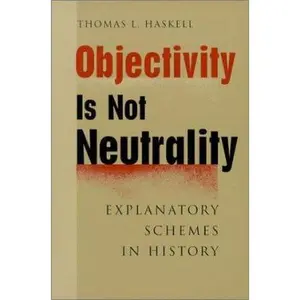 USED-Objectivity Is Not Neutrality: Explanatory Schemes in History by Haskell, Thomas L. (Paperback)