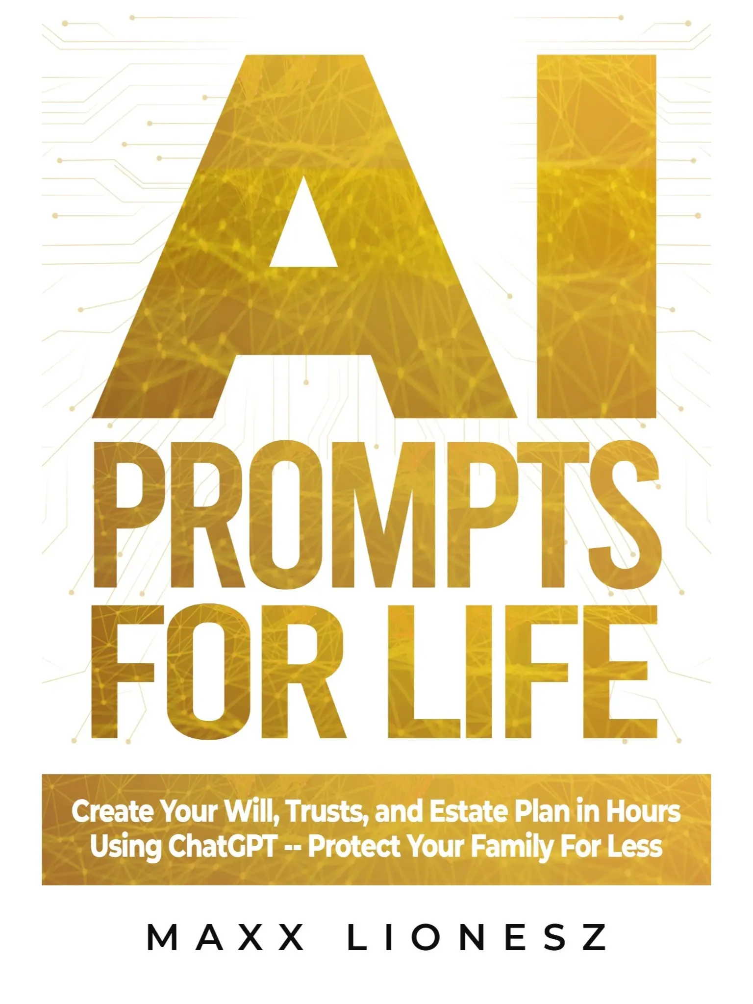 AI Prompts for Life: Create Your Will, Trusts, and Estate Plan in Hours Using ChatGPT -- Protect Your Family For Less