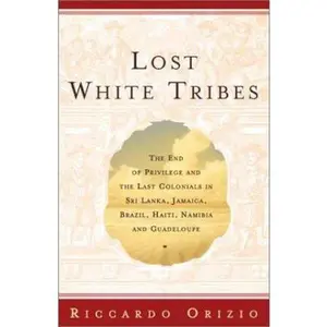 USED Book - Lost White Tribes: The End of Privilege and the Last Colonials in Sri Lanka, Jamaica, Brazil, Haiti, Namibia, and Guadeloupe by Riccardo Orizio (Hardcover) - english