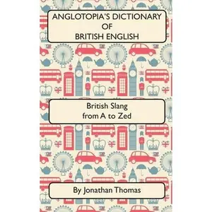USED-Anglotopia's Dictionary of British English 2nd Edition: British Slang from A to Zed by Thomas, Jonathan (Paperback)