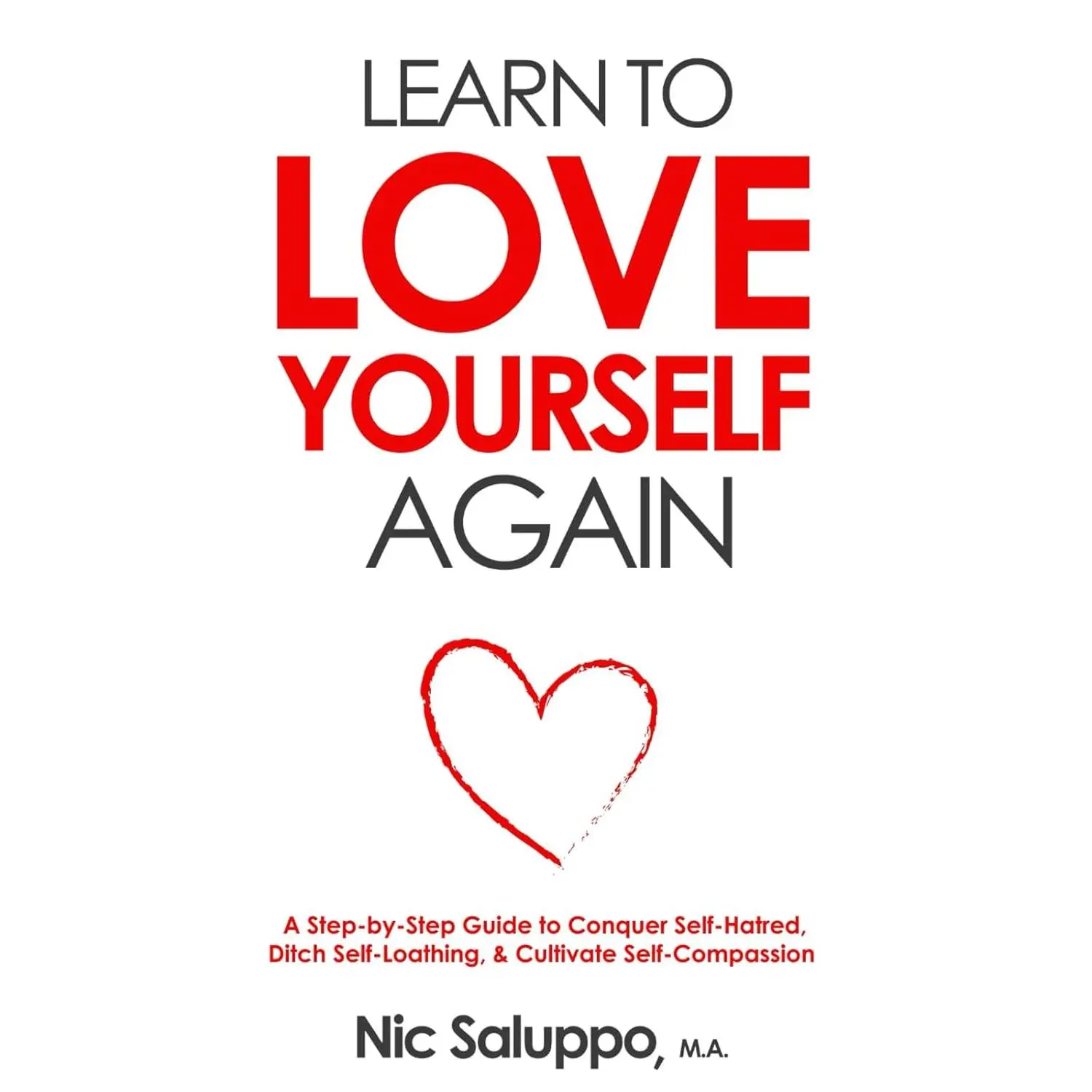 Learn to Love Yourself Again: A Step-by-Step Guide to Conquer Self-Hatred, Ditch Self-Loathing, & Cultivate Self-Compassion (Mental & Emotional Wellness)