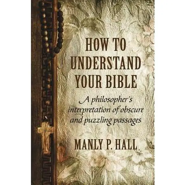 How To Understand Your Bible: A Philosopher's Interpretation of Obscure and Puzzling Passages -- Manly P. Hall - Paperback