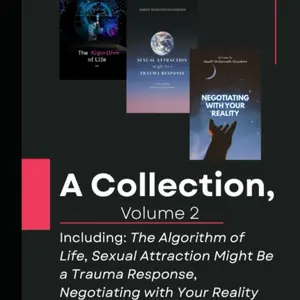 A Collection of Essays, Volume 2: The Algorithm of Life, Sexual Attraction Might Be a Trauma Response, Negotiating with Your Reality