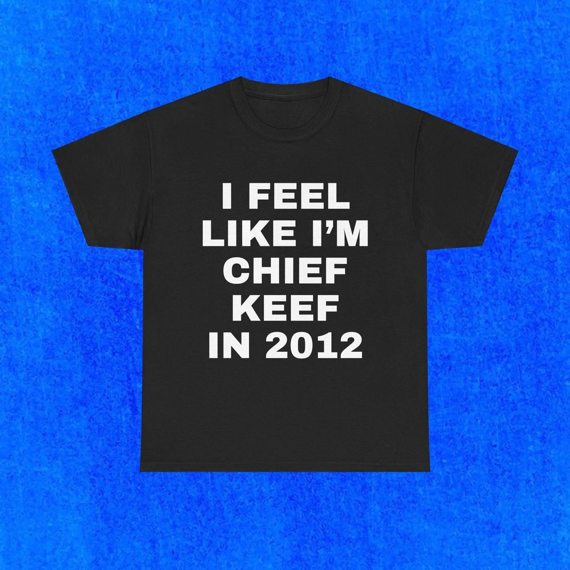 Chief Keef T-Shirt, Rap, I Feel Like I'm Chief Keef In 2012, Funn, Love Sosa, Hip Hop Shirt Menswear Soft, Unisex T- Shirts