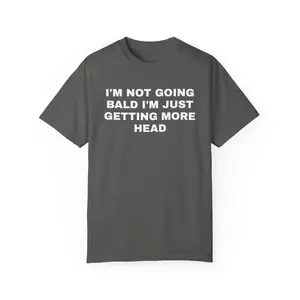 I'm Not Going Bald I'm Just Getting More Head Unisex Garment Dyed Tshirt - Pre Shrunk Cotton - Joke Shirt - Funny - Dad Joke - Gift for Men