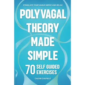 Polyvagal Theory Made Simple: 70 Self-Guided Exercises to Quickly Stimulate Your Vagus Nerve for Nervous System Regulation & Help Release Trauma (PTSD, Anxiety & Chronic Pain Books)
