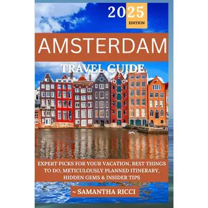 AMSTERDAM TRAVEL GUIDE 2025: Expert Picks for your Vacation, Best Things to Do, Meticulously Planned Itinerary, Hidden Gems & Insider Tips