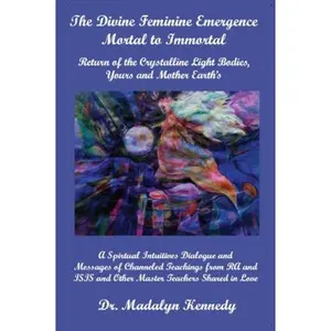 USED-The Divine Feminine Emergence-Mortal to Immortal; Return of the Crystalline Light Bodies, Yours and Mother Earth's by Dr. Madalyn Kennedy (Paperback)