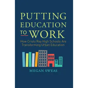 Putting Education to Work: How Cristo Rey High Schools Are Transforming Urban Education by Megan Sweas [Paperback Book]