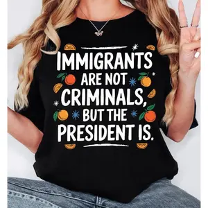 Unisex Immigrants Are Not Criminals The President Is T-Shirt, Anti President Shirt, 100% cotton Quotes Sarcastic Tee Gift, Political Shirt, Anti Racism Shirt