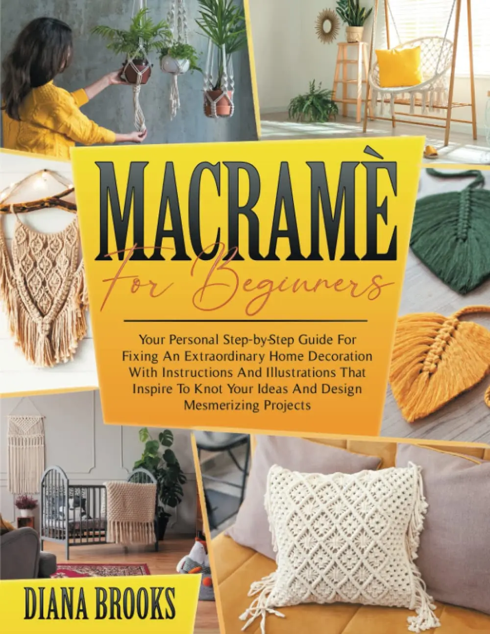 Macramé For Beginners: Your Personal Step-by-Step Guide For Fixing An Extraordinary Home Decoration With Instructions And Illustrations That Inspire To Knot Your Ideas And Design Mesmerizing Projects
