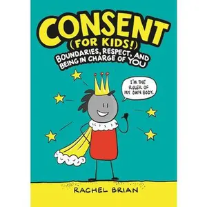 Consent (for Kids!): Boundaries, Respect, and Being in Charge of You -- Rachel Brian, Hardcover