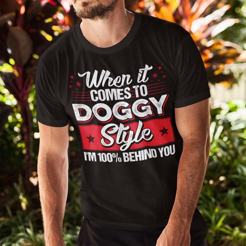 CubeBik When It Comes To Doggggy Style I'm 100% Behind You Funny T-Shirt - Funny Saying Shirt For Men