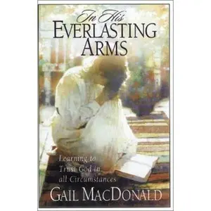 USED-In His Everlasting Arms: Learning to Trust God in All Circumstances by Gail MacDonald (Paperback)