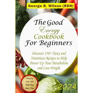 The Good Energy Cookbook For Beginners 2024: Discover 150+ Tasty and Nutritious Recipes to Help Power up Your Metabolism and Lose Weight Hardcover – December 22, 2024