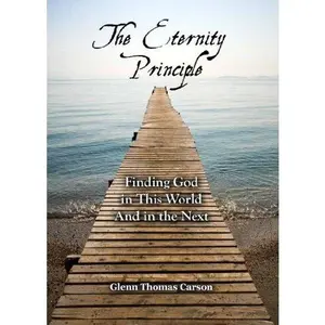 USED-The Eternity Principle: Finding God in This World And in the Next by Glenn Thomas Carson (Paperback)