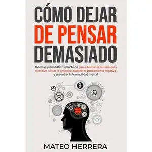 Cómo dejar de pensar demasiado: Técnicas y minihábitos prácticos para eliminar el pensamiento excesivo, aliviar la ansiedad, superar el pensamiento ne -- Mateo Herrera, Paperback