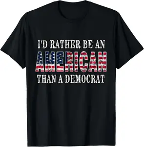 100% Cotton I'd Rather Be An American Than A Democrat Anti Liberal Trump T-Shirt