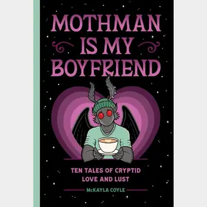 Mothman is My Boyfriend: Ten Tales of Cryptid Love and Lust by McKayla Coyle (Cryptid Romance Novel)