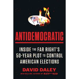 Antidemocratic: Inside the Far Right's 50-Year Plot to Control American Elections by David Daley [Hardback Book]
