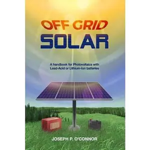 USED-Off Grid Solar: A Handbook for Photovoltaics with Lead-Acid or Lithium-Ion Batteries by O'Connor, Joseph P. (Paperback)