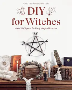 DIY for Witches: Make 22 Objects for Daily Magical Practice