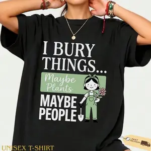 I Bury Things Maybe Plants Maybe People T-Shirt, funny gardener gift for women, dark humor gardening lover graphic tee B